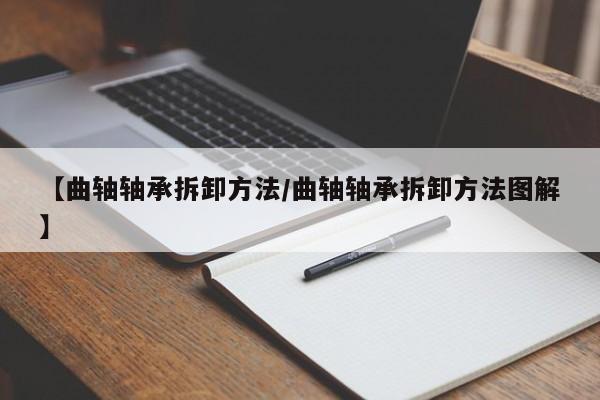 【曲轴轴承拆卸方法/曲轴轴承拆卸方法图解】