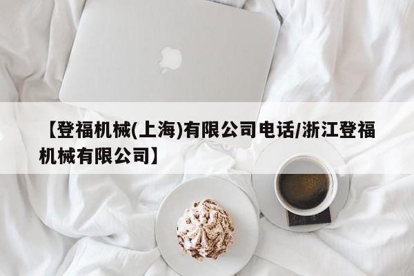 【登福机械(上海)有限公司电话/浙江登福机械有限公司】