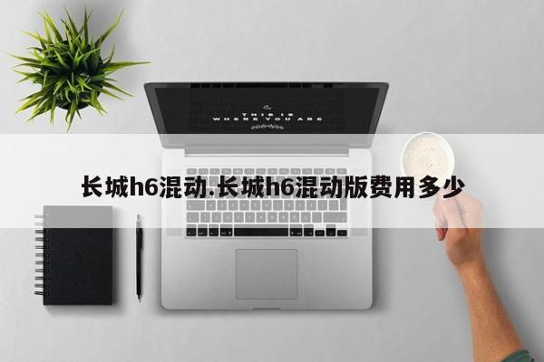长城h6混动.长城h6混动版费用多少