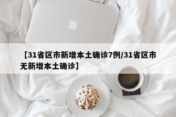 【31省区市新增本土确诊7例/31省区市无新增本土确诊】