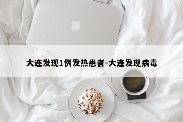 大连发现1例发热患者-大连发现病毒