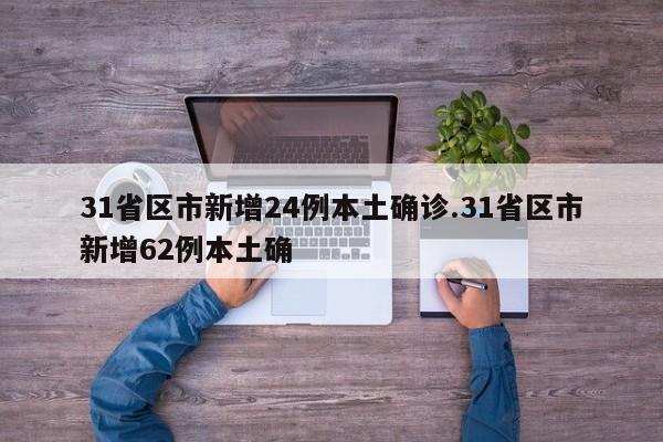 31省区市新增24例本土确诊.31省区市新增62例本土确