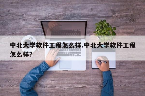中北大学软件工程怎么样.中北大学软件工程怎么样?