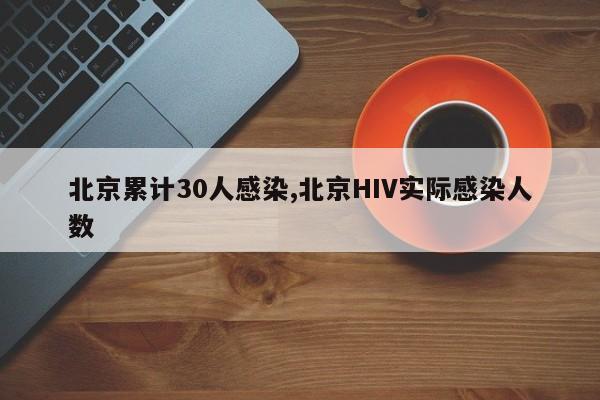 北京累计30人感染,北京HIV实际感染人数