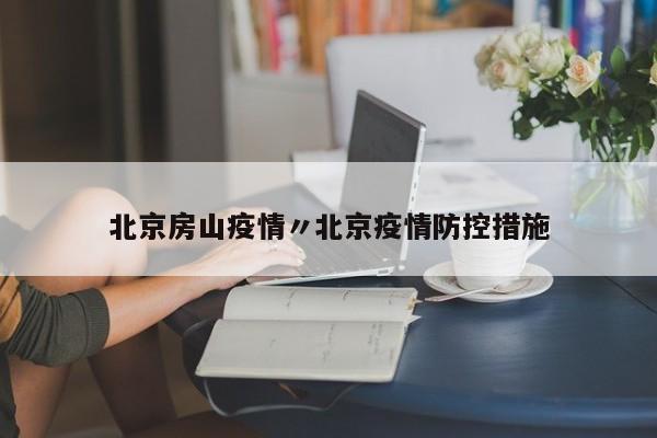 北京房山疫情〃北京疫情防控措施
