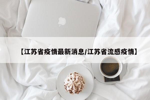 【江苏省疫情最新消息/江苏省流感疫情】