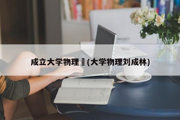 成立大学物理︰(大学物理刘成林)