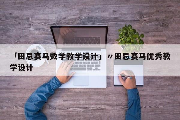 「田忌赛马数学教学设计」〃田忌赛马优秀教学设计