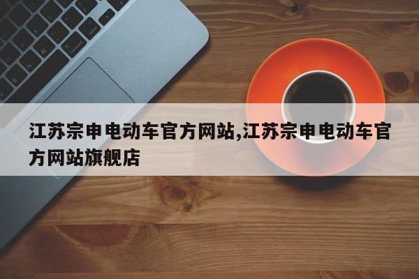 江苏宗申电动车官方网站,江苏宗申电动车官方网站旗舰店