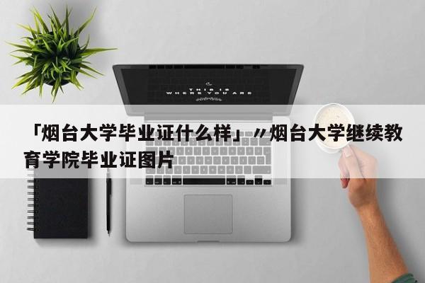 「烟台大学毕业证什么样」〃烟台大学继续教育学院毕业证图片