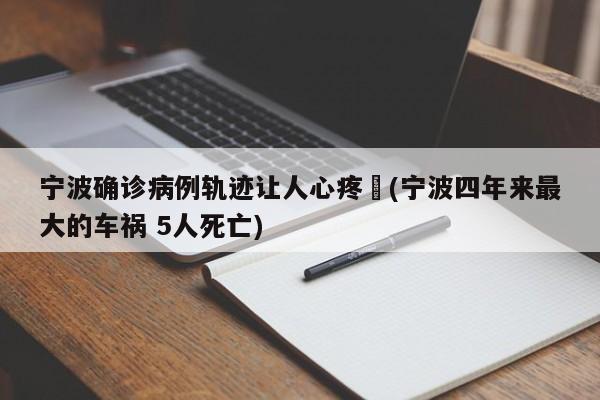 宁波确诊病例轨迹让人心疼︰(宁波四年来最大的车祸 5人死亡)