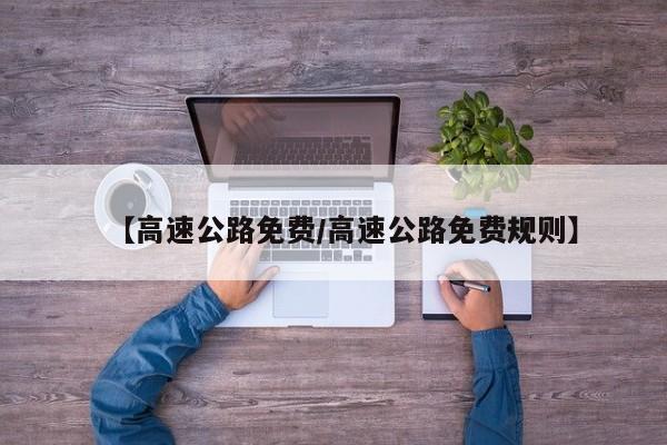 【高速公路免费/高速公路免费规则】