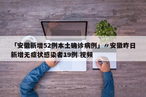 「安徽新增52例本土确诊病例」〃安徽昨日新增无症状感染者19例 视频