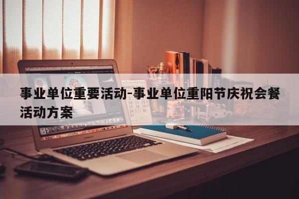 事业单位重要活动-事业单位重阳节庆祝会餐活动方案