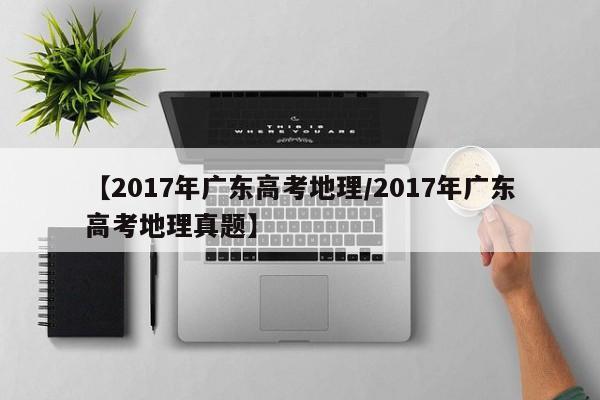 【2017年广东高考地理/2017年广东高考地理真题】
