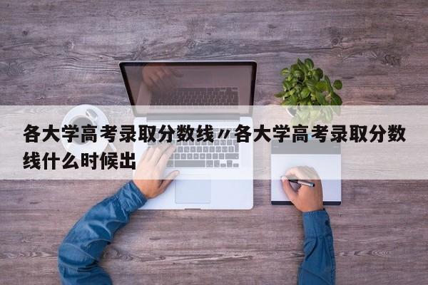 各大学高考录取分数线〃各大学高考录取分数线什么时候出