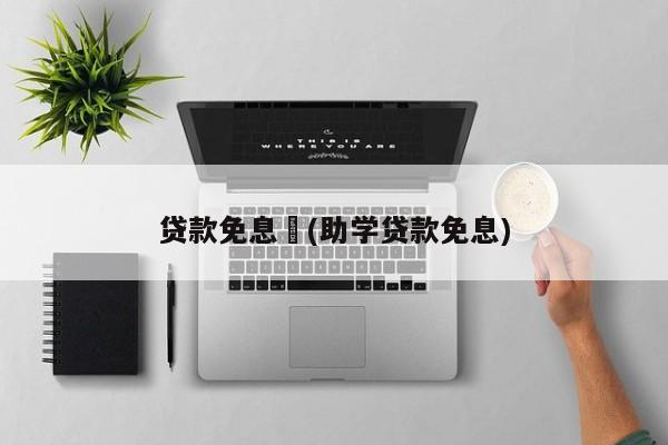 贷款免息︰(助学贷款免息)