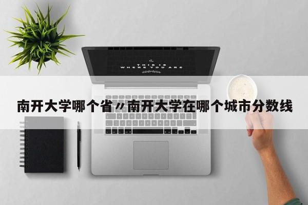 南开大学哪个省〃南开大学在哪个城市分数线