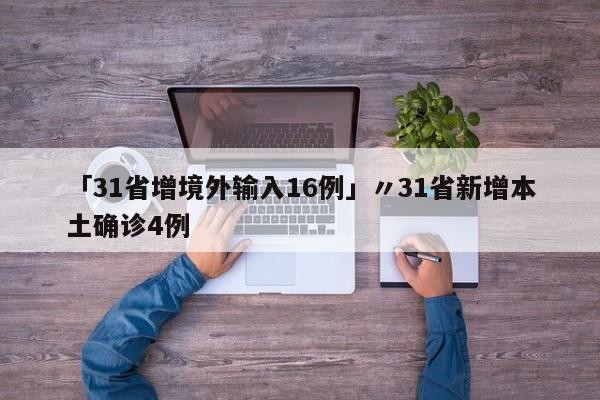 「31省增境外输入16例」〃31省新增本土确诊4例