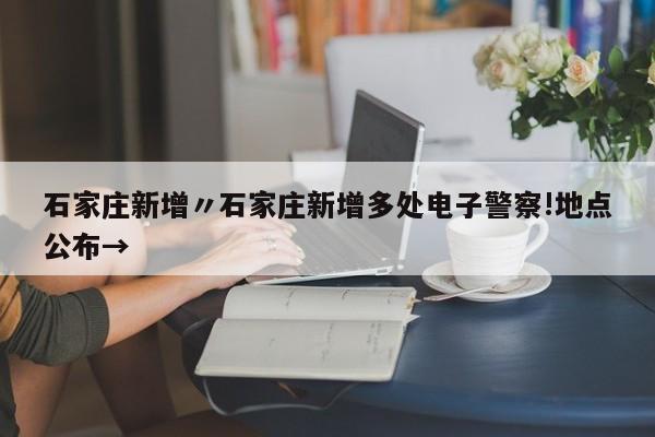 石家庄新增〃石家庄新增多处电子警察!地点公布→