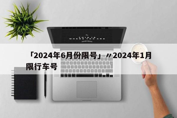 「2024年6月份限号」〃2024年1月限行车号