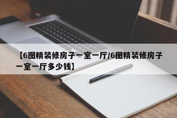 【6图精装修房子一室一厅/6图精装修房子一室一厅多少钱】