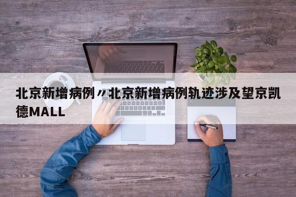 北京新增病例〃北京新增病例轨迹涉及望京凯德MALL