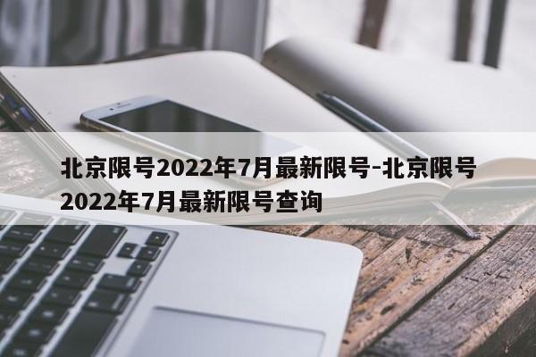 北京限号2022年7月最新限号-北京限号2022年7月最新限号查询
