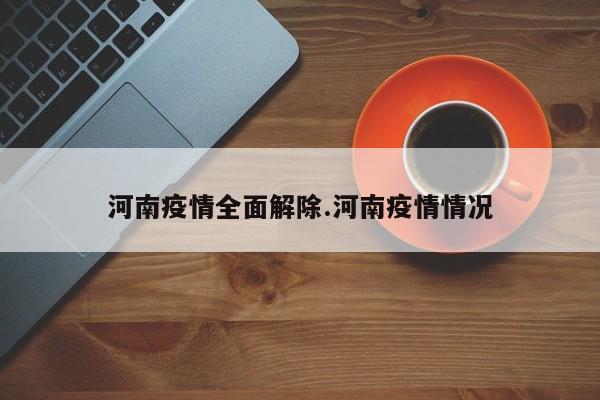 河南疫情全面解除.河南疫情情况