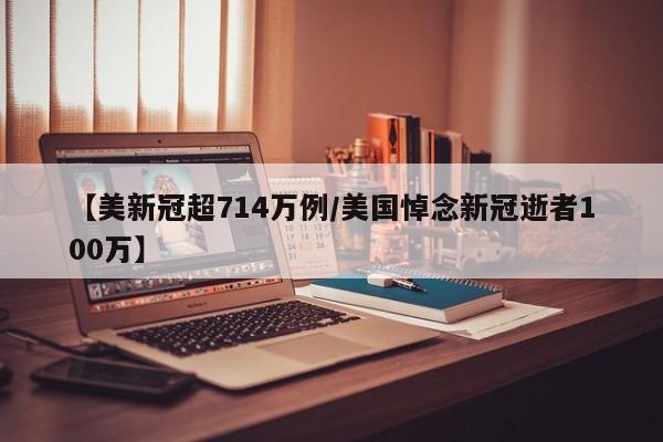 【美新冠超714万例/美国悼念新冠逝者100万】