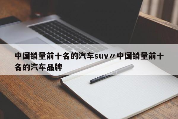 中国销量前十名的汽车suv〃中国销量前十名的汽车品牌