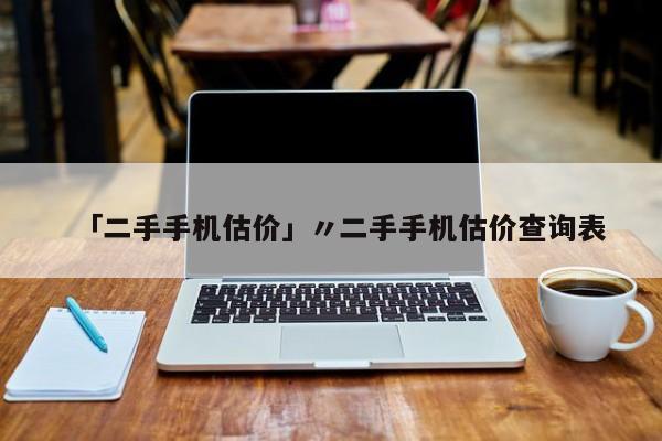 「二手手机估价」〃二手手机估价查询表
