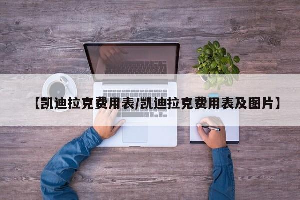 【凯迪拉克费用表/凯迪拉克费用表及图片】