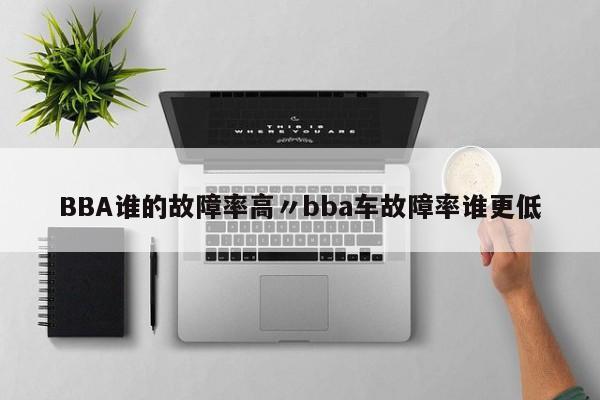 BBA谁的故障率高〃bba车故障率谁更低