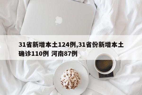 31省新增本土124例,31省份新增本土确诊110例 河南87例