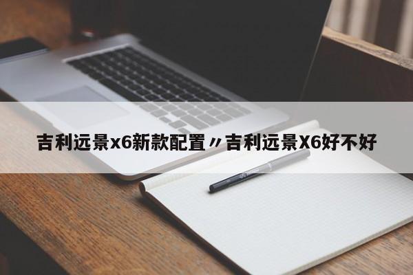 吉利远景x6新款配置〃吉利远景X6好不好