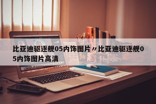 比亚迪驱逐舰05内饰图片〃比亚迪驱逐舰05内饰图片高清