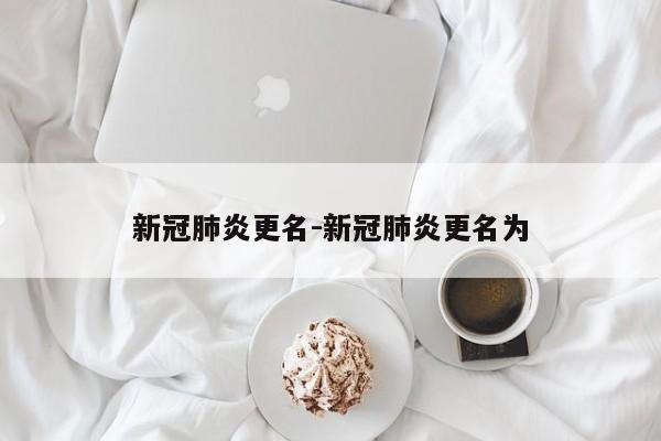 新冠肺炎更名-新冠肺炎更名为
