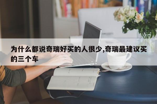 为什么都说奇瑞好买的人很少,奇瑞最建议买的三个车