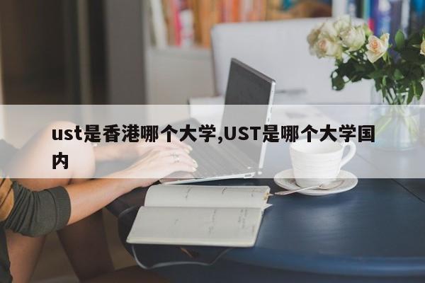 ust是香港哪个大学,UST是哪个大学国内