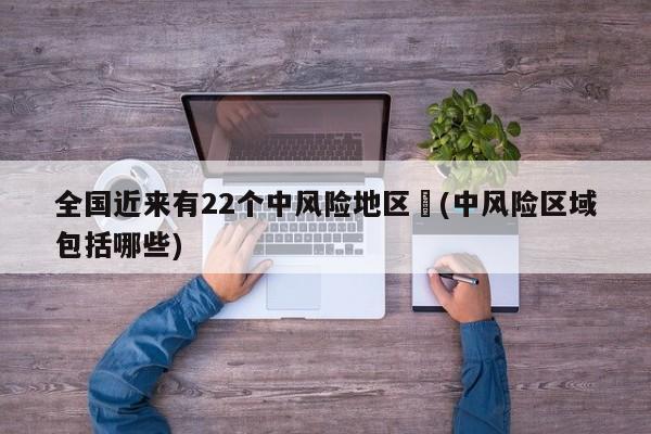 全国近来有22个中风险地区︰(中风险区域包括哪些)