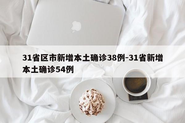 31省区市新增本土确诊38例-31省新增本土确诊54例