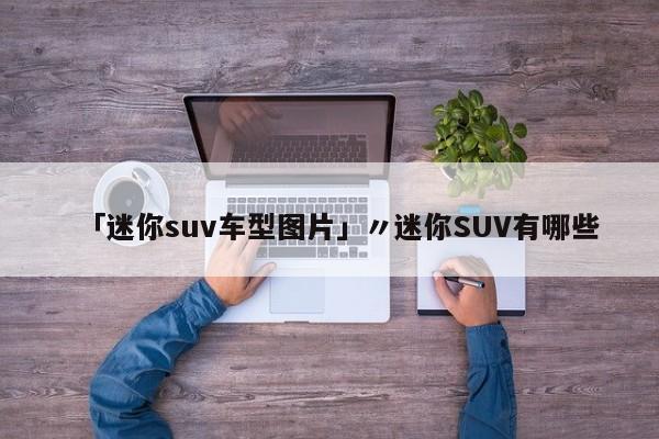 「迷你suv车型图片」〃迷你SUV有哪些