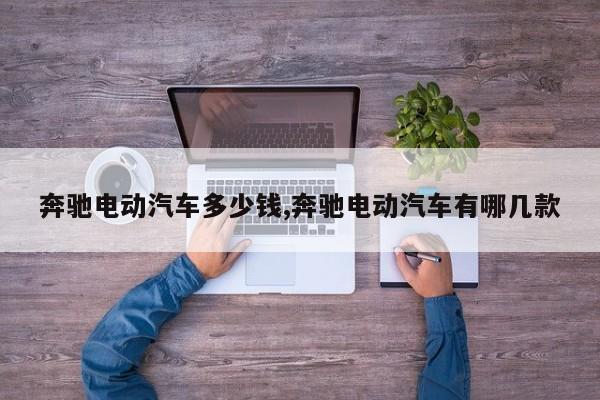 奔驰电动汽车多少钱,奔驰电动汽车有哪几款