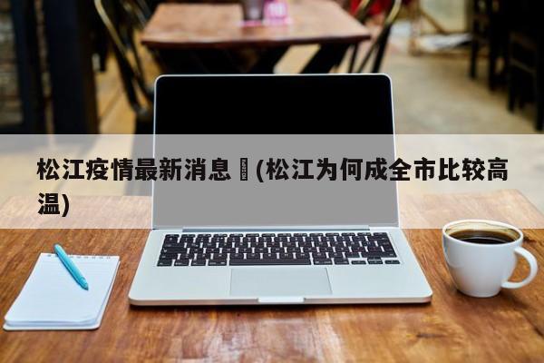 松江疫情最新消息︰(松江为何成全市比较高温)