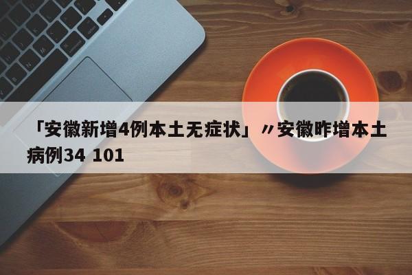 「安徽新增4例本土无症状」〃安徽昨增本土病例34 101