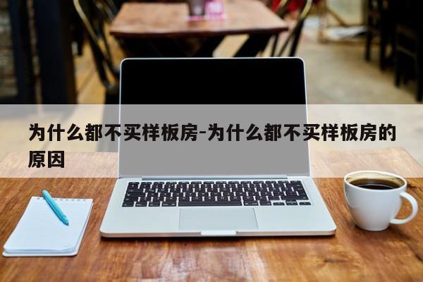 为什么都不买样板房-为什么都不买样板房的原因