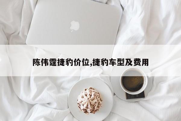 陈伟霆捷豹价位,捷豹车型及费用
