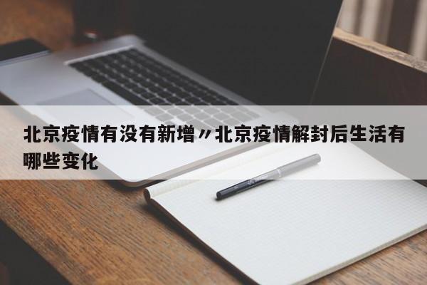 北京疫情有没有新增〃北京疫情解封后生活有哪些变化