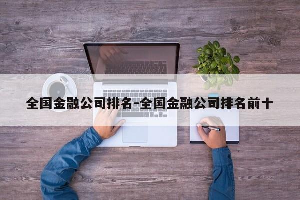 全国金融公司排名-全国金融公司排名前十
